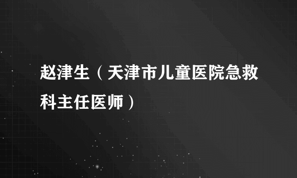 赵津生（天津市儿童医院急救科主任医师）