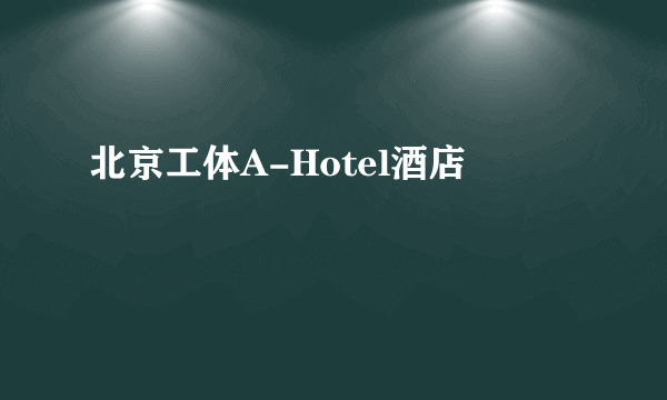 北京工体A-Hotel酒店