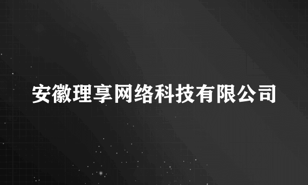 安徽理享网络科技有限公司