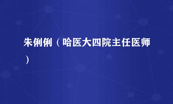 朱俐俐（哈医大四院主任医师）