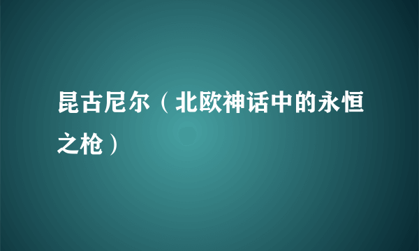 昆古尼尔（北欧神话中的永恒之枪）