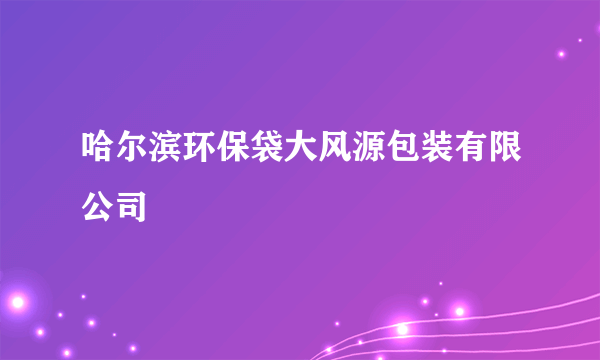 哈尔滨环保袋大风源包装有限公司