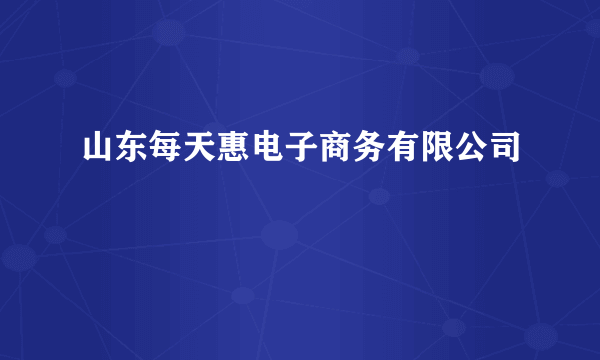 山东每天惠电子商务有限公司