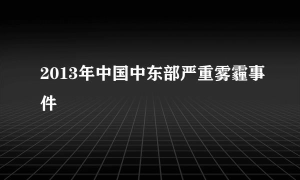 2013年中国中东部严重雾霾事件