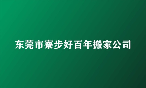 东莞市寮步好百年搬家公司