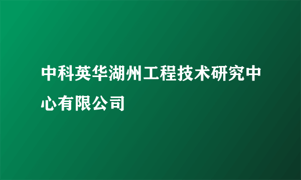 中科英华湖州工程技术研究中心有限公司