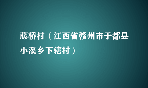 藤桥村（江西省赣州市于都县小溪乡下辖村）