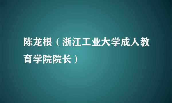 陈龙根（浙江工业大学成人教育学院院长）