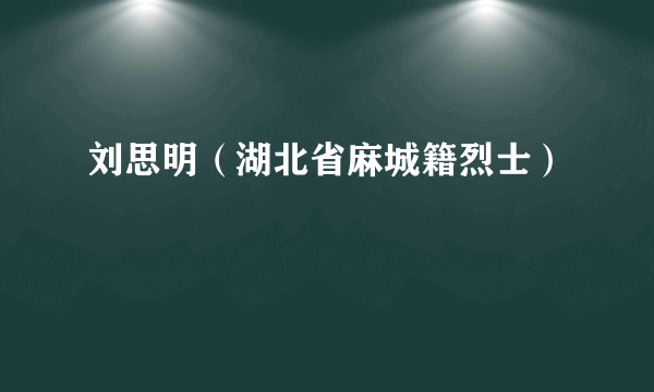 刘思明（湖北省麻城籍烈士）