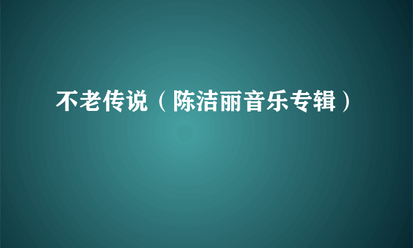 不老传说（陈洁丽音乐专辑）