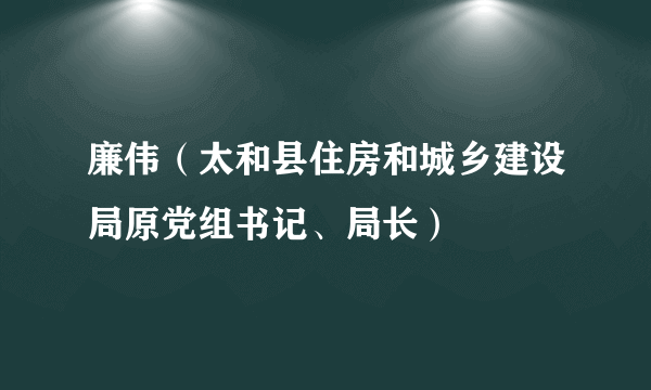 廉伟（太和县住房和城乡建设局原党组书记、局长）