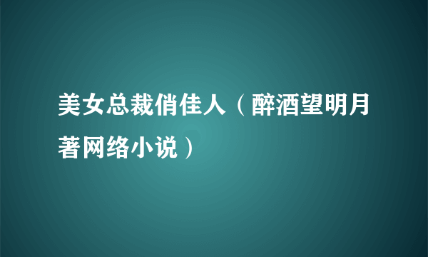 美女总裁俏佳人（醉酒望明月著网络小说）