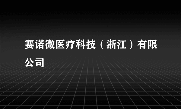 赛诺微医疗科技（浙江）有限公司