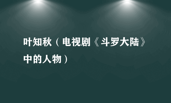 叶知秋（电视剧《斗罗大陆》中的人物）