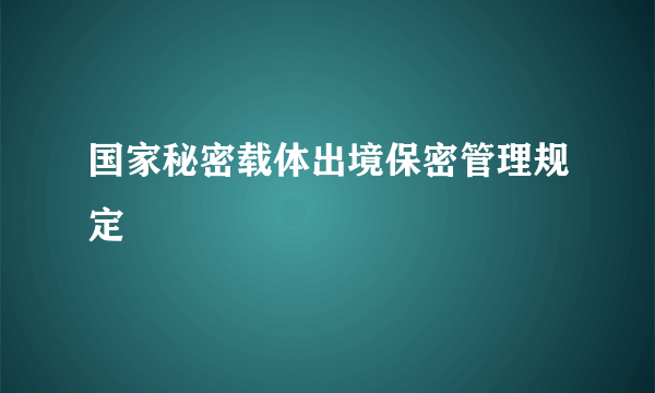 国家秘密载体出境保密管理规定