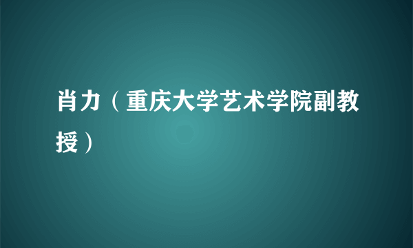 肖力（重庆大学艺术学院副教授）