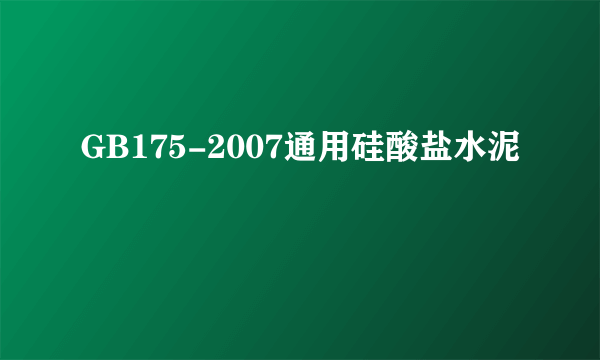 GB175-2007通用硅酸盐水泥