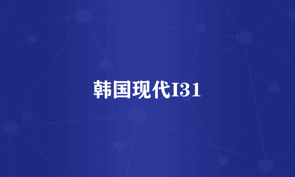 韩国现代I31