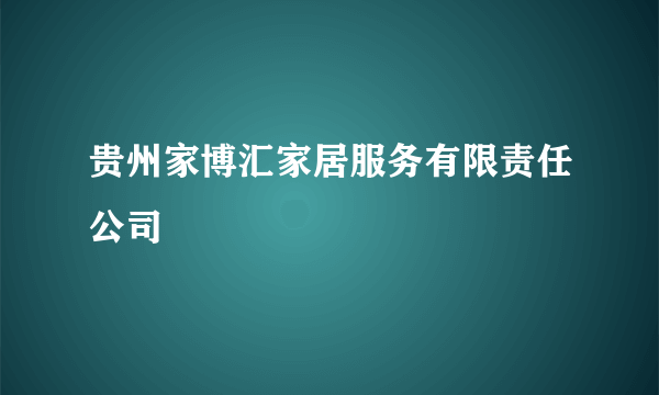 贵州家博汇家居服务有限责任公司