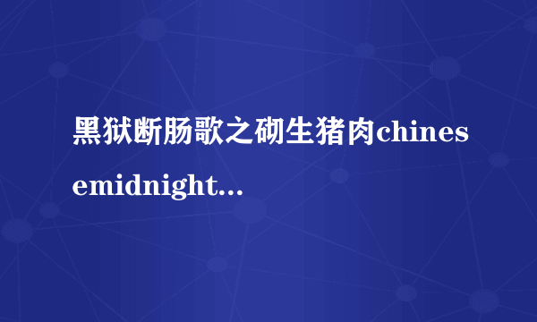 黑狱断肠歌之砌生猪肉chinesemidnightexpress