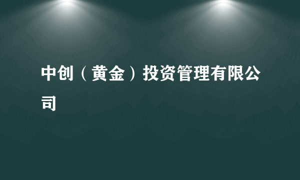 中创（黄金）投资管理有限公司