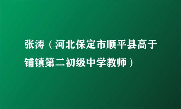 张涛（河北保定市顺平县高于铺镇第二初级中学教师）