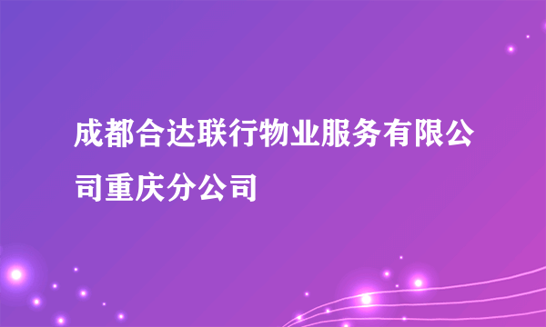 成都合达联行物业服务有限公司重庆分公司