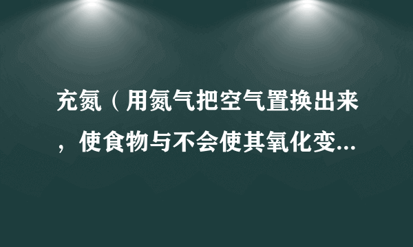 充氮（用氮气把空气置换出来，使食物与不会使其氧化变质的惰性气体接触的防腐技术）