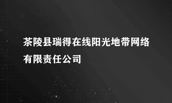 茶陵县瑞得在线阳光地带网络有限责任公司