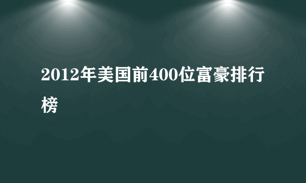 2012年美国前400位富豪排行榜