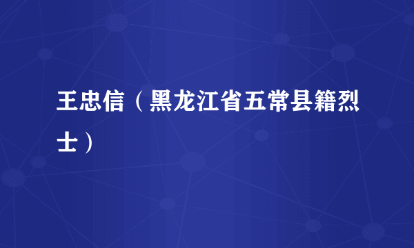 王忠信（黑龙江省五常县籍烈士）