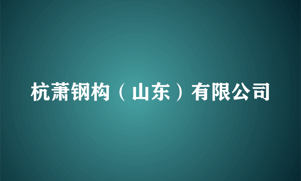 杭萧钢构（山东）有限公司