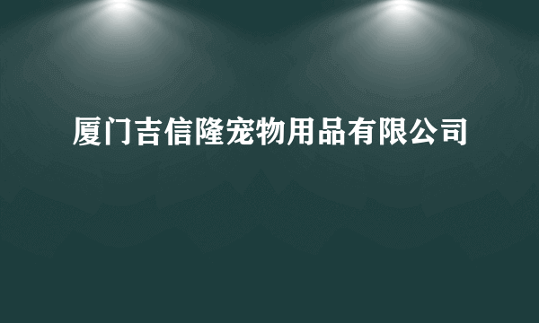 厦门吉信隆宠物用品有限公司