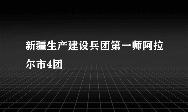 新疆生产建设兵团第一师阿拉尔市4团