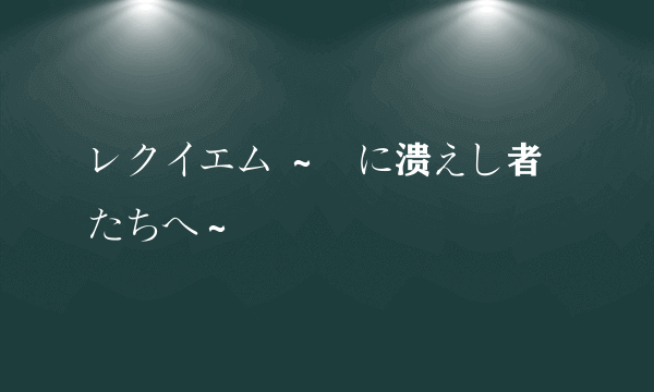 レクイエム ～闇に溃えし者たちへ～