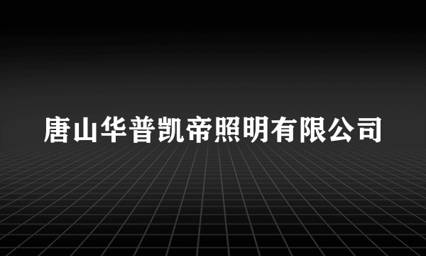 唐山华普凯帝照明有限公司