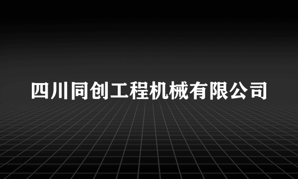 四川同创工程机械有限公司