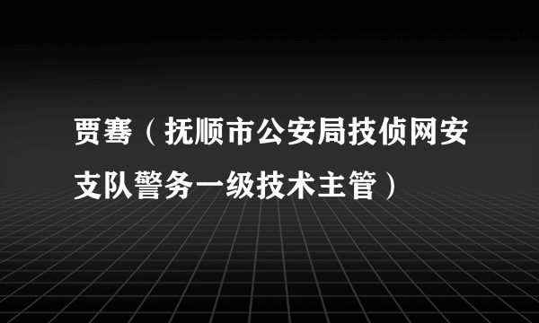 贾骞（抚顺市公安局技侦网安支队警务一级技术主管）