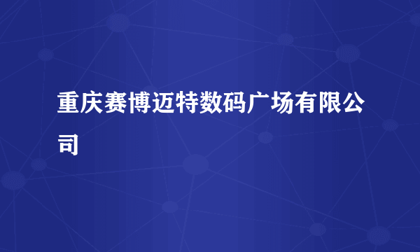 重庆赛博迈特数码广场有限公司