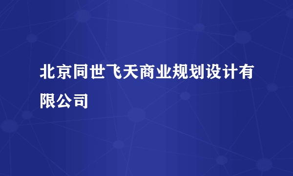 北京同世飞天商业规划设计有限公司