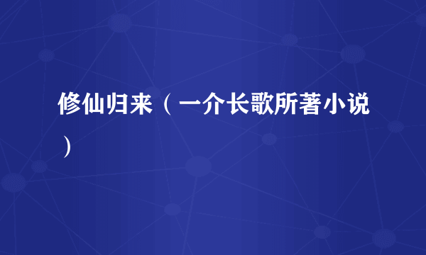 修仙归来（一介长歌所著小说）