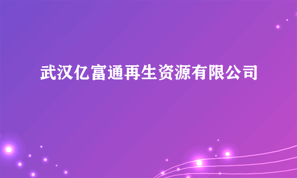 武汉亿富通再生资源有限公司