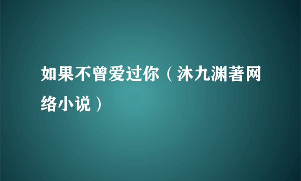 如果不曾爱过你（沐九渊著网络小说）