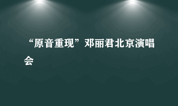 “原音重现”邓丽君北京演唱会