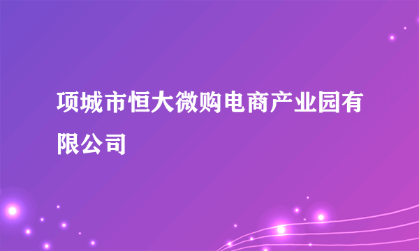 项城市恒大微购电商产业园有限公司