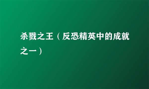 杀戮之王（反恐精英中的成就之一）