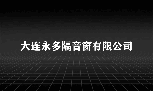 大连永多隔音窗有限公司