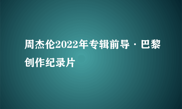 周杰伦2022年专辑前导·巴黎创作纪录片