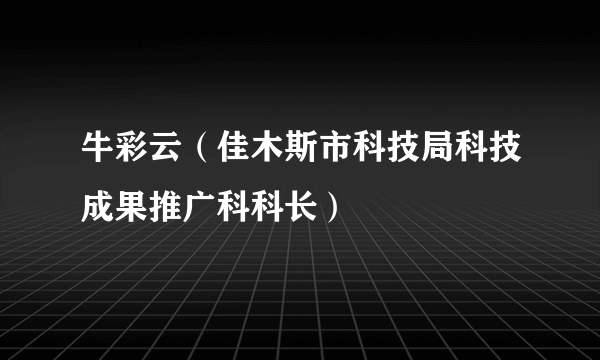 牛彩云（佳木斯市科技局科技成果推广科科长）