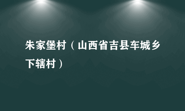 朱家堡村（山西省吉县车城乡下辖村）